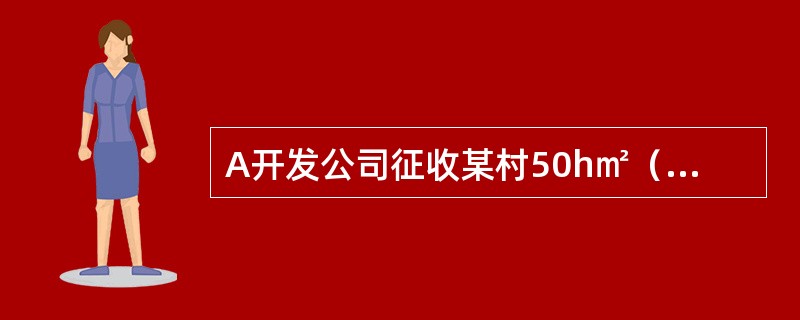 A开发公司征收某村50h㎡（公顷）基本农田外的耕地，已知该耕地前3年平均年产值为800元/亩，那么该耕地的土地补偿费的最低额为（）。