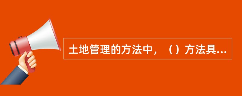 土地管理的方法中，（）方法具有权威性、强制性、单一性和无偿性等特点。