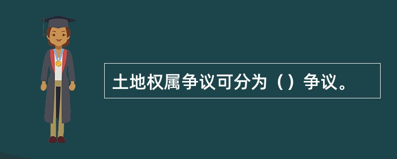 土地权属争议可分为（）争议。