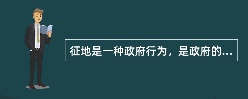 征地是一种政府行为，是政府的专有权利，其他单位和个人都没有征地权。（）