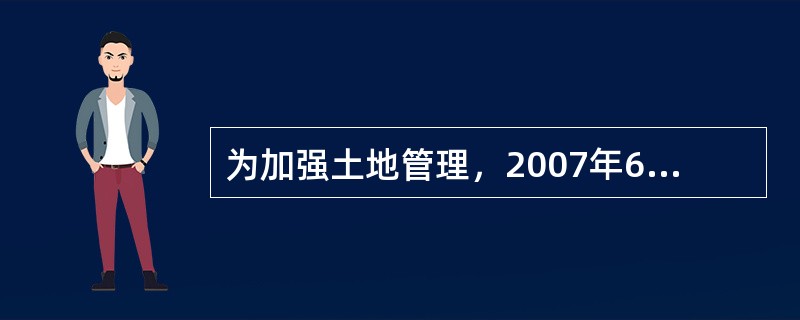 为加强土地管理，2007年6月，A省切实加大了土地调控力度，A省政府出台了《关于加强全省土地调控工作的通知》。同时还制定了相应的配套措施。一是切实做好被征地农民社会保障工作。二是制止违规集资合作建房，