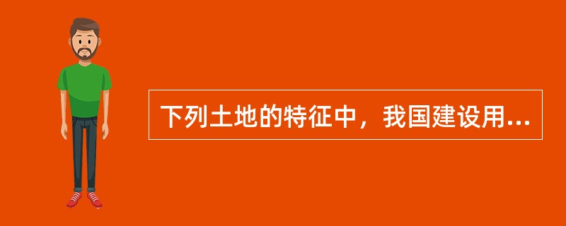 下列土地的特征中，我国建设用地的经济特征是（）。