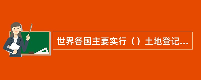 世界各国主要实行（）土地登记制度。