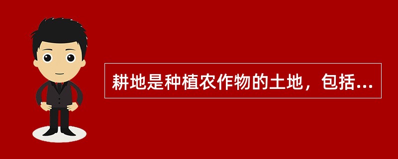 耕地是种植农作物的土地，包括熟地、新开发复垦整理地、休闲地、轮歇地、草田轮作地。（）