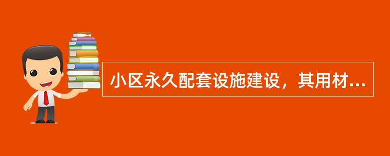 小区永久配套设施建设，其用材、施工、维护上必须符合国家相关验收标准，具有永久性是（）的特征。