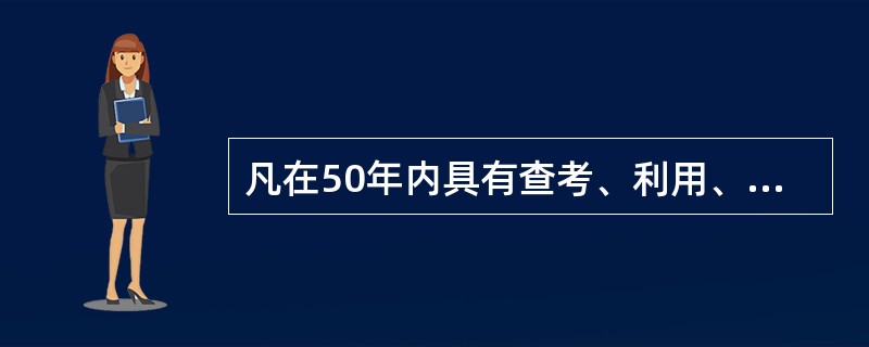 凡在50年内具有查考、利用、凭证作用的档案作为短期保存，50年以上的作为长期保存。（）