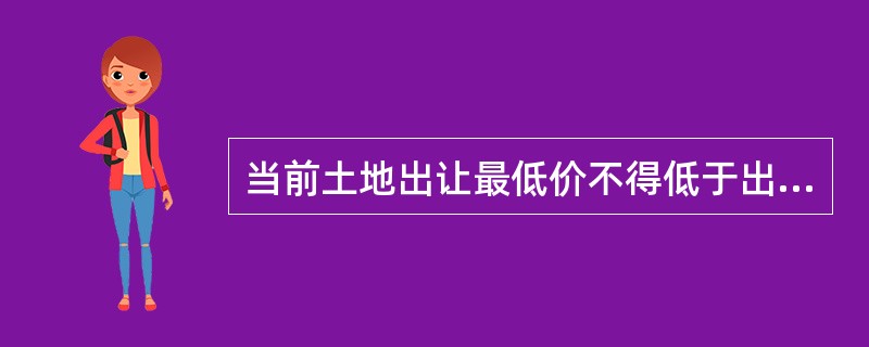 当前土地出让最低价不得低于出让地块所在地级别基准地价的50%，竞买保证金不得低于出让最低价的10%。（）