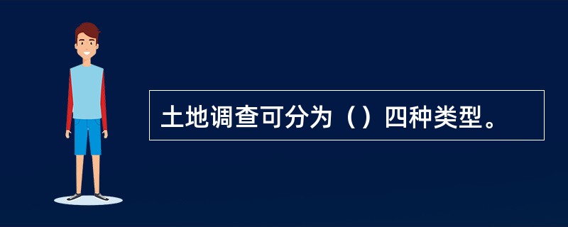 土地调查可分为（）四种类型。