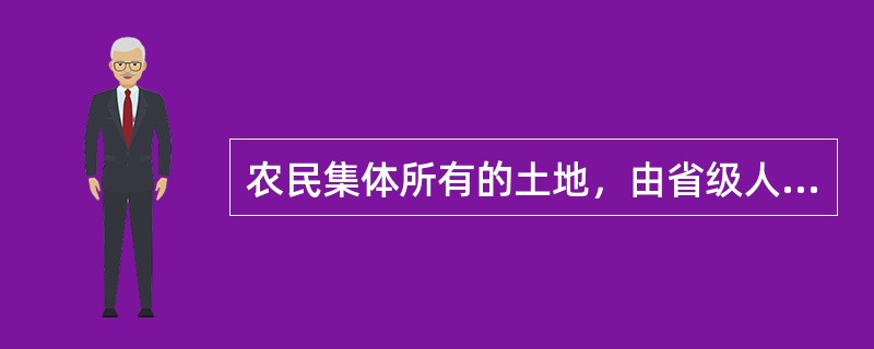 农民集体所有的土地，由省级人民政府登记造册、核发证书、确认所有权。（）