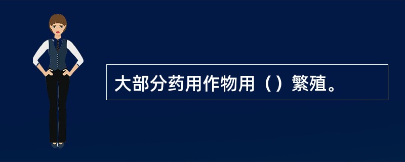 大部分药用作物用（）繁殖。