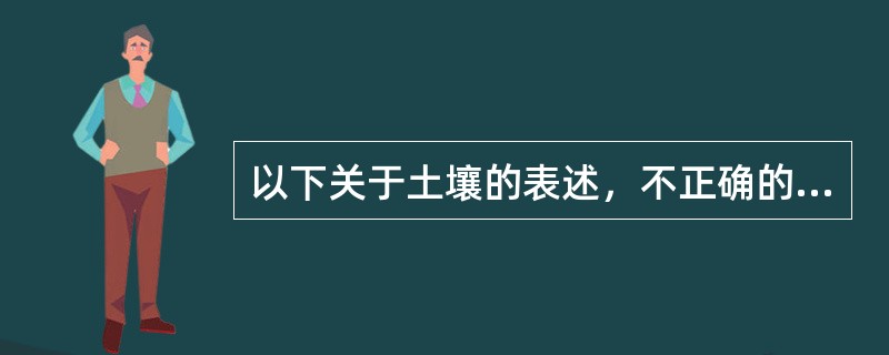 以下关于土壤的表述，不正确的有（）