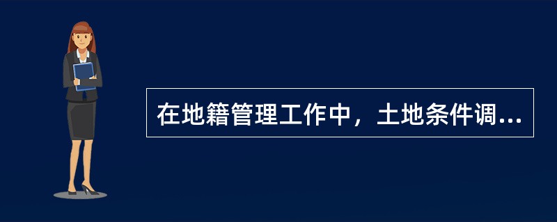 在地籍管理工作中，土地条件调查包括（）。