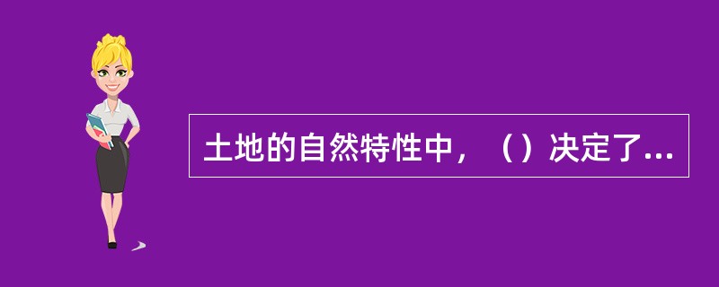 土地的自然特性中，（）决定了人们只能就地利用土地。