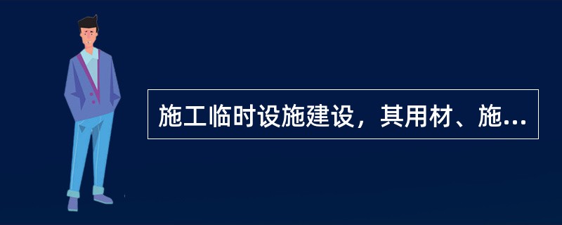 施工临时设施建设，其用材、施工、维护上具有临时性是（）的特征。