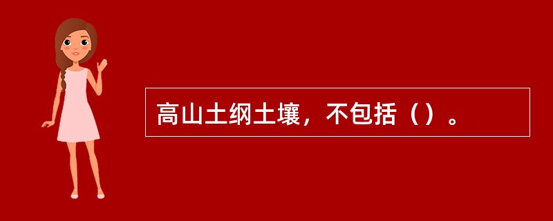 高山土纲土壤，不包括（）。