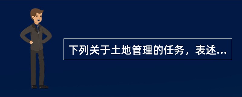 下列关于土地管理的任务，表述不正确的是（）。