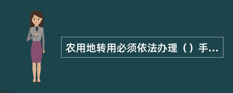 农用地转用必须依法办理（）手续。