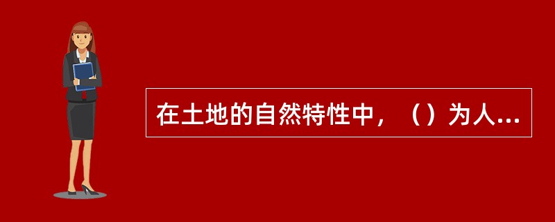 在土地的自然特性中，（）为人类合理利用和保护土地提出了客观的要求与可能。