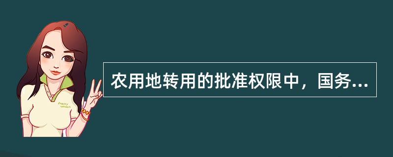 农用地转用的批准权限中，国务院的批准权限有（）。