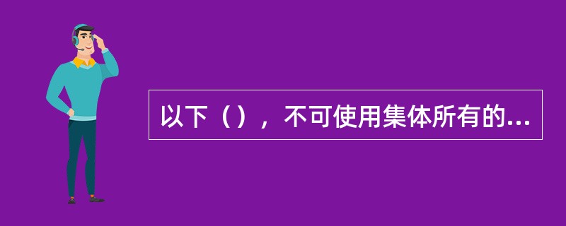 以下（），不可使用集体所有的建设用地。