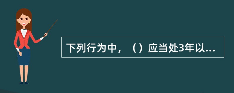 下列行为中，（）应当处3年以下有期徒刑或拘役。