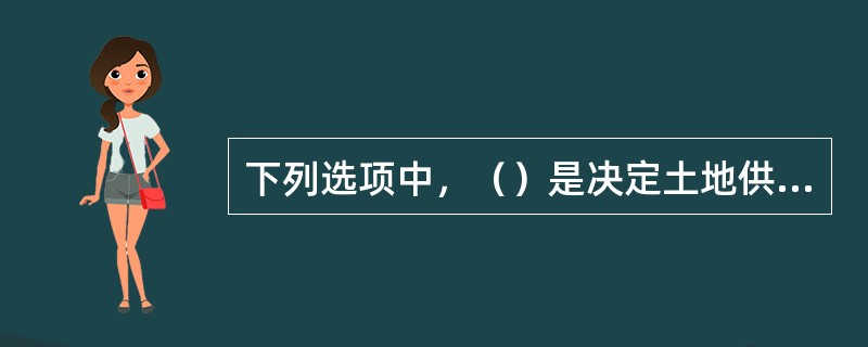 下列选项中，（）是决定土地供给的关键因素。