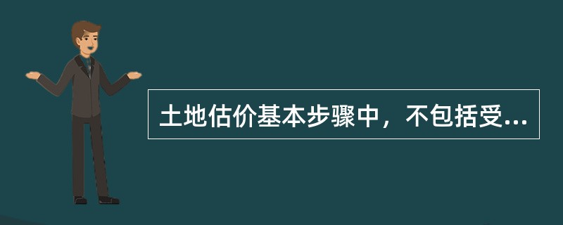 土地估价基本步骤中，不包括受理估价委托及明确估价基本事项。（）