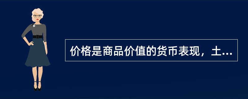 价格是商品价值的货币表现，土地作为一种特殊的商品，其本身价值是凝结在土地权利的租让上。（）