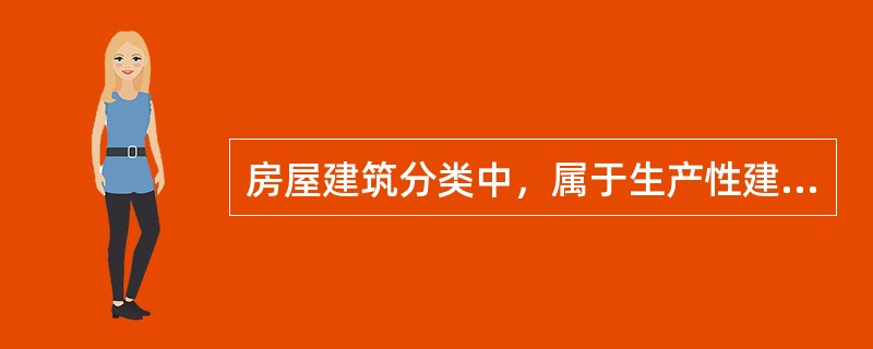 房屋建筑分类中，属于生产性建筑的是（）。