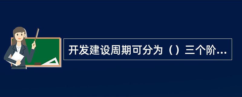 开发建设周期可分为（）三个阶段。