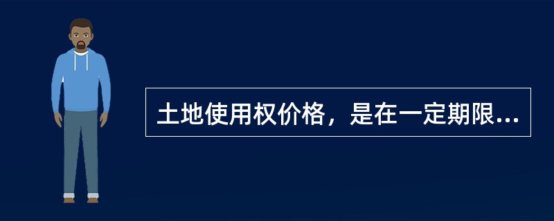 土地使用权价格，是在一定期限中拥有土地的使用权、收益权所形成的一种价格。（）