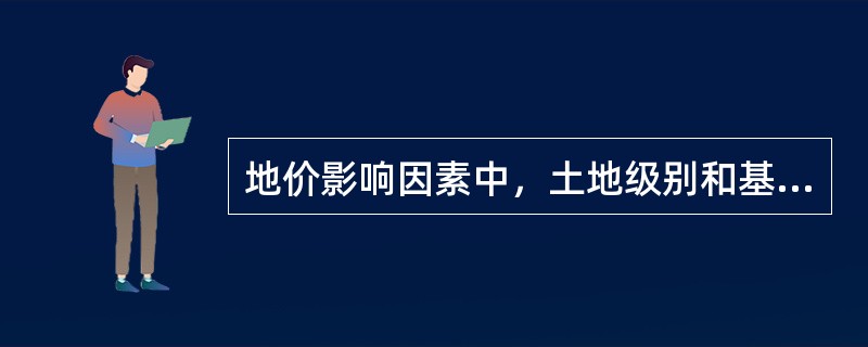 地价影响因素中，土地级别和基准地价属于影响地价的（）。