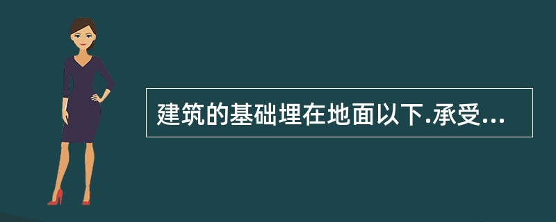 建筑的基础埋在地面以下.承受建筑物全部荷载，并将其传递到地基上。按其构造特点可分为（）