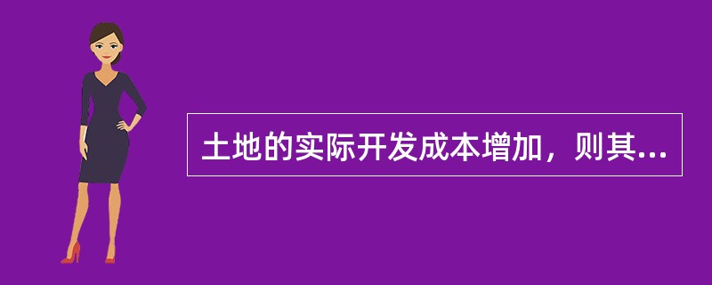 土地的实际开发成本增加，则其价格也一定会上涨。（）