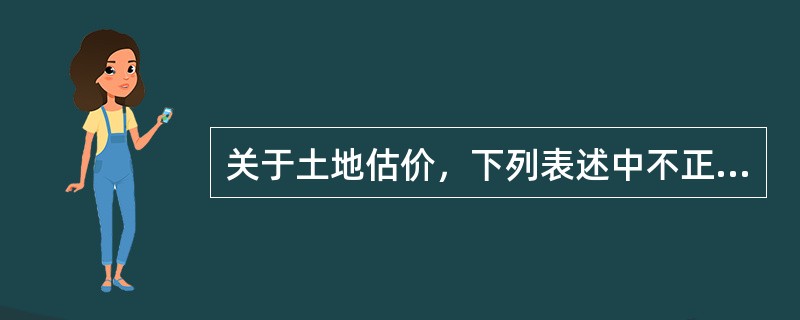 关于土地估价，下列表述中不正确的是（）。