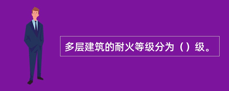 多层建筑的耐火等级分为（）级。