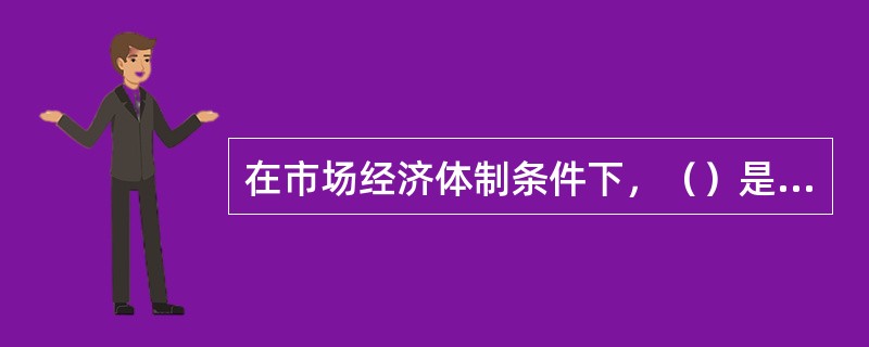 在市场经济体制条件下，（）是一个经济平衡器。