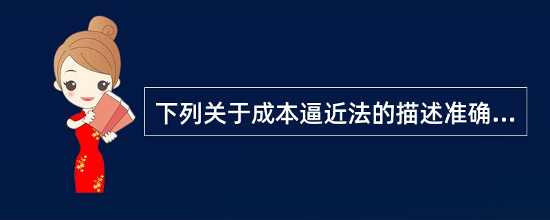 下列关于成本逼近法的描述准确的是（）。