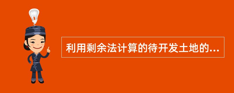 利用剩余法计算的待开发土地的价格是开发商取得土地所能支付的（）。