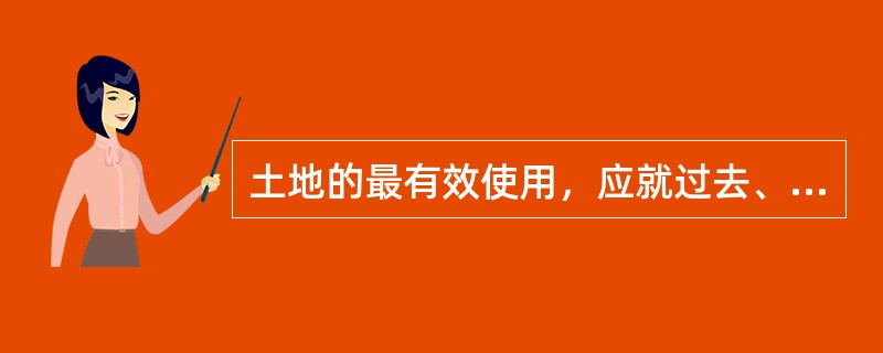 土地的最有效使用，应就过去、现在和将来进行长远考虑后予以确定。（）