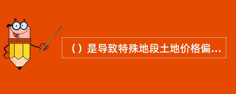 （）是导致特殊地段土地价格偏高的主要原因。