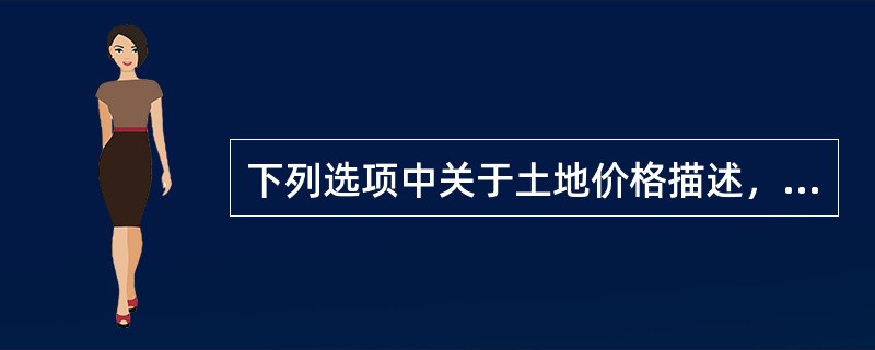 下列选项中关于土地价格描述，正确的有（）。