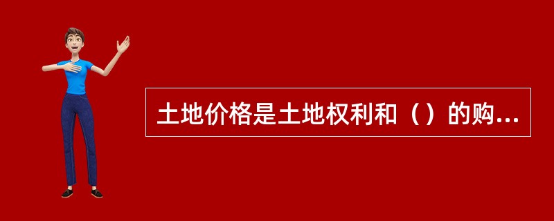 土地价格是土地权利和（）的购买价格。