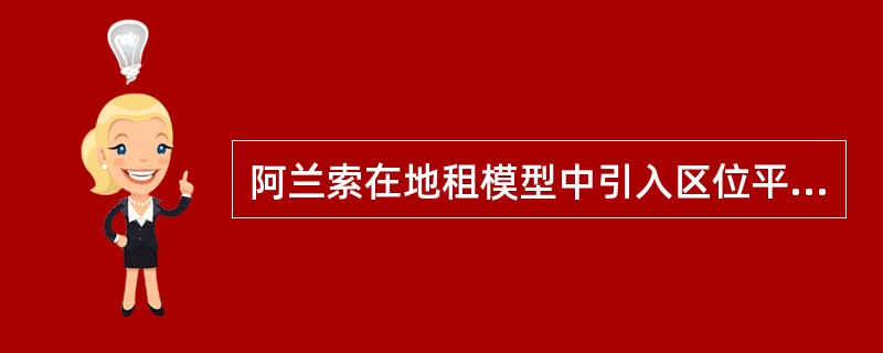 阿兰索在地租模型中引入区位平衡概念，从而解决了城市地租的计算问题。（）