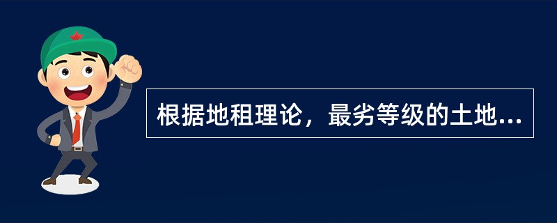 根据地租理论，最劣等级的土地（）。