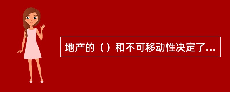 地产的（）和不可移动性决定了土地市场是不完全的市场。