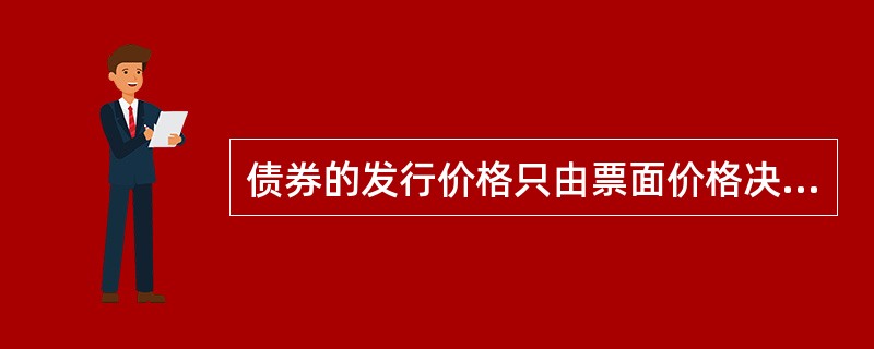 债券的发行价格只由票面价格决定，以平价发行，即发行价格等于票面价格。（）