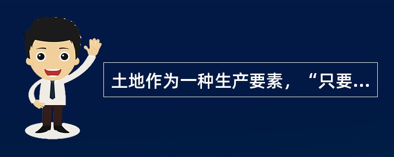 土地作为一种生产要素，“只要处理得当，土地就会不断改良”，农用土地的肥力可以不断提高，非农用土地可以反复利用，永无尽期。表明土地具有土地功能的永久性。（）