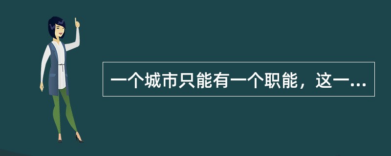 一个城市只能有一个职能，这一个职能即为城市性质。（）