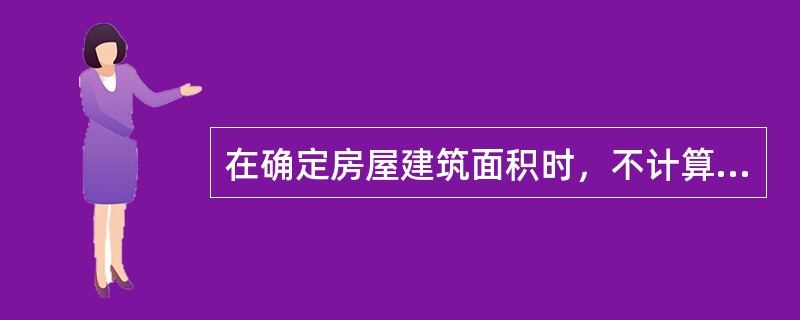 在确定房屋建筑面积时，不计算建筑面积的范围包括（）。